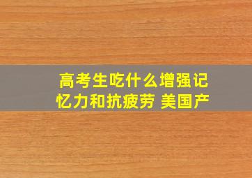 高考生吃什么增强记忆力和抗疲劳 美国产